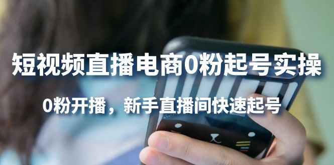 短视频直播电商0粉起号实操，0粉开播，新手直播间快速起号-云阁资源网