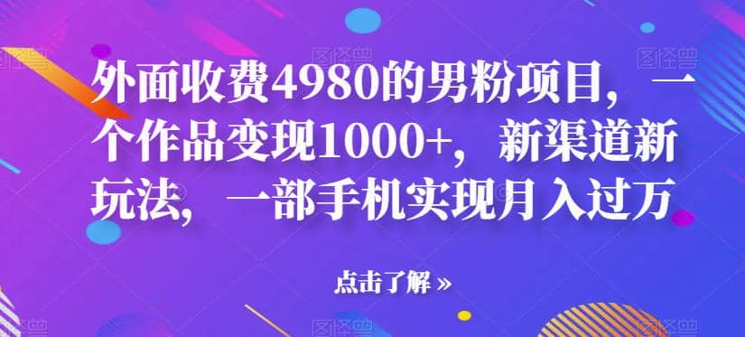 外面收费4980的男粉项目，一个作品变现1000+，新渠道新玩法，一部手机实现月入过万【揭秘】-云阁资源网