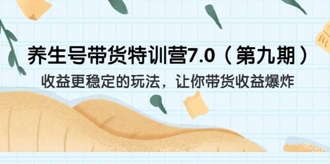 养生号带货特训营7.0（第九期）收益更稳定的玩法 让你带货收益爆炸（11节）-云阁资源网