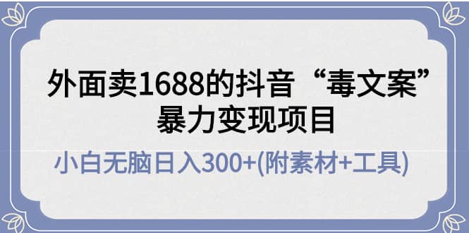 外面卖1688抖音“毒文案”项目-云阁资源网