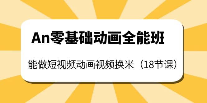 An零基础动画全能班：能做短视频动画视频换米（18节课）-云阁资源网