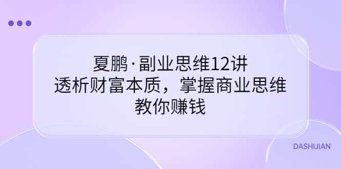 副业思维12讲，透析财富本质，掌握商业思维，教你赚钱-云阁资源网