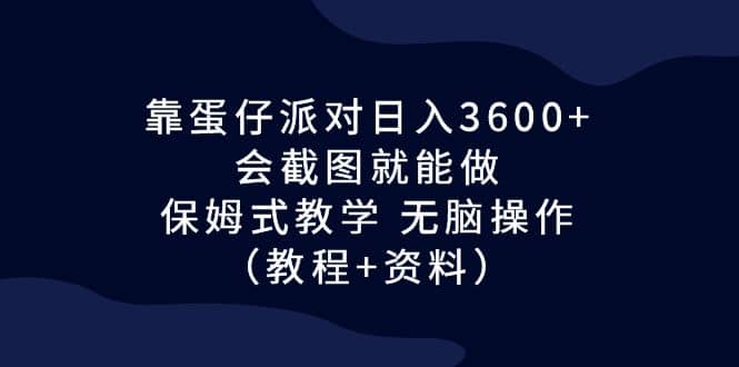 靠蛋仔派对日入3600+，会截图就能做，保姆式教学 无脑操作（教程+资料）-云阁资源网