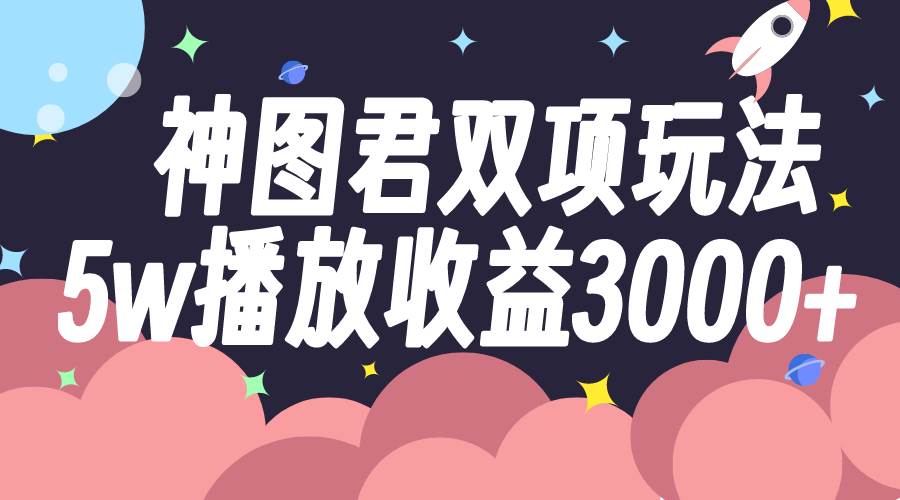 神图君双项玩法5w播放收益3000+-云阁资源网
