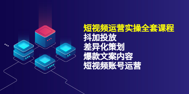 短视频运营实操4合1，抖加投放+差异化策划+爆款文案内容+短视频账号运营 销30W-云阁资源网
