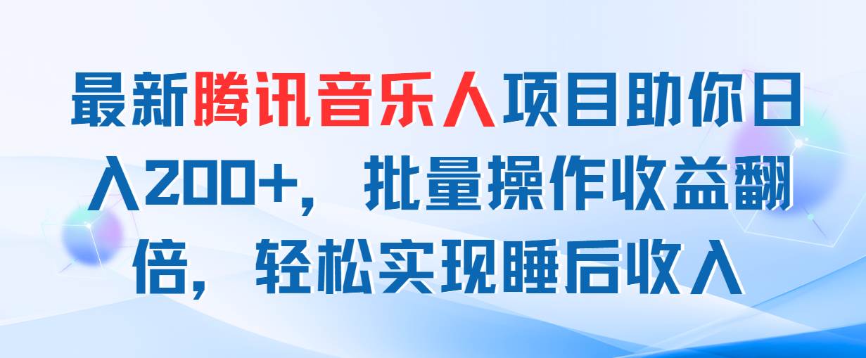 最新腾讯音乐人项目助你日入200+，批量操作收益翻倍，轻松实现睡后收入-云阁资源网