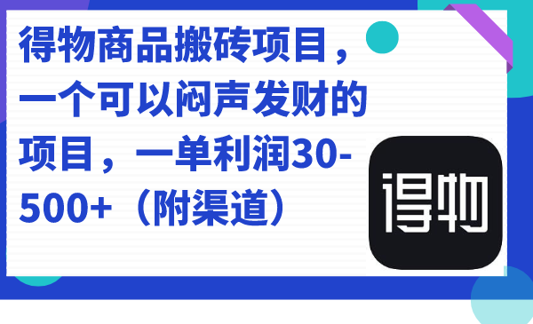 得物商品搬砖项目，一个可以闷声发财的项目，一单利润30-500+（附渠道）-云阁资源网