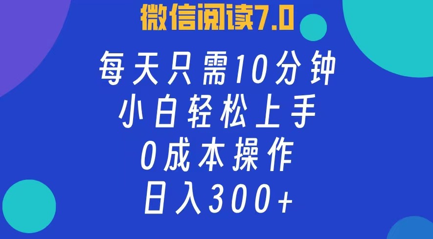 微信阅读7.0，每日10分钟，日收入300+，0成本小白轻松上手-云阁资源网