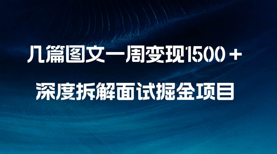 几篇图文一周变现1500＋，深度拆解面试掘金项目，小白轻松上手-云阁资源网