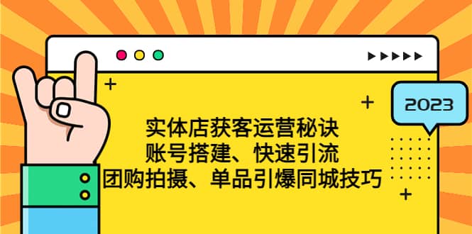 实体店获客运营秘诀：账号搭建-快速引流-团购拍摄-单品引爆同城技巧 等等-云阁资源网