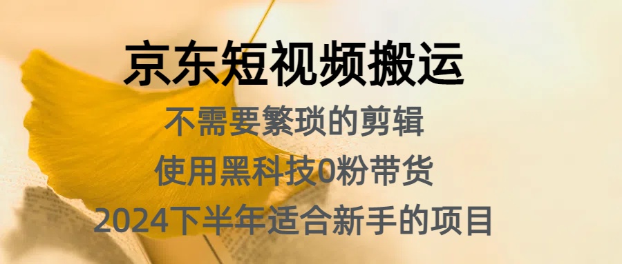 京东短视频搬运，不需要繁琐的剪辑，使用黑科技0粉带货，2024下半年新手适合的项目，抓住机会赶紧冲-云阁资源网