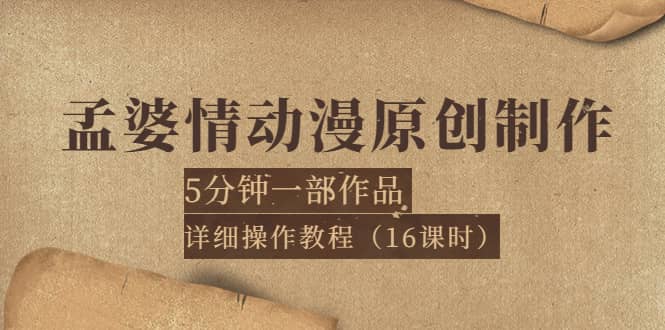 孟婆情动漫原创制作：5分钟一部成品，详细操作教程（16课时）-云阁资源网