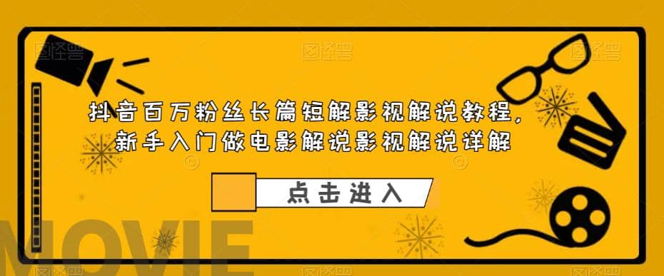 抖音百万粉丝长篇短解影视解说教程，新手入门做电影解说影视解说（8节课）-云阁资源网
