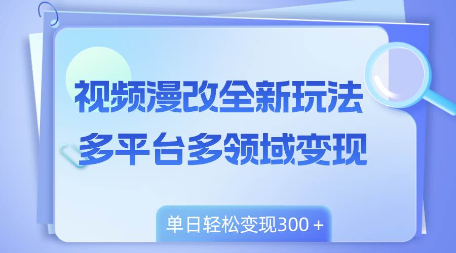 视频漫改全新玩法，多平台多领域变现，小白轻松上手，单日变现300＋-云阁资源网