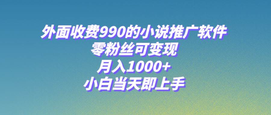 小说推广软件，零粉丝可变现，月入1000+，小白当天即上手【附189G素材】-云阁资源网
