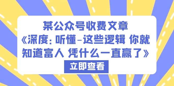 某公众号收费文章《深度：听懂-这些逻辑 你就知道富人 凭什么一直赢了》-云阁资源网