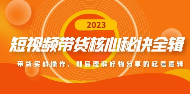 短视频带货核心秘诀全辑：带货实战操作，彻底理解好物分享的起号逻辑-云阁资源网