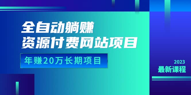 全自动躺赚资源付费网站项目：年赚20万长期项目（详细教程+源码）23年更新-云阁资源网