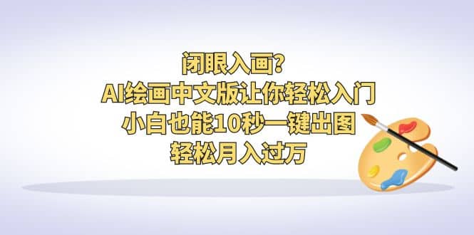 闭眼入画？AI绘画中文版让你轻松入门！小白也能10秒一键出图，轻松月入过万-云阁资源网