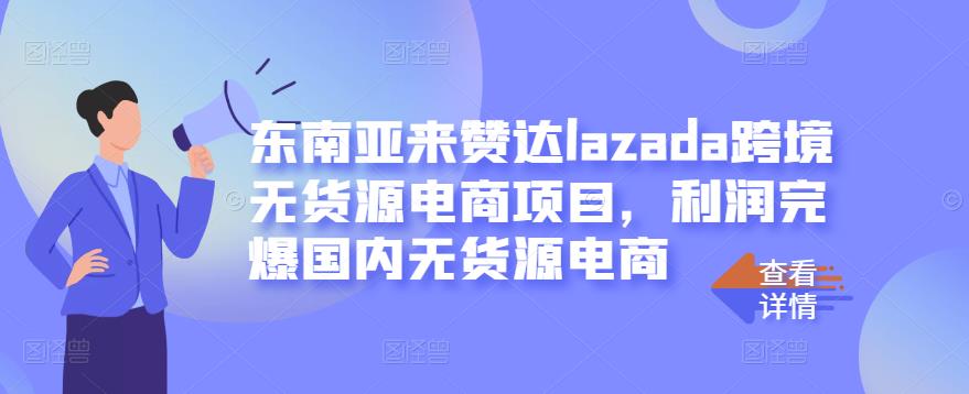 东南亚来赞达lazada跨境无货源电商项目，利润完爆国内无货源电商-云阁资源网