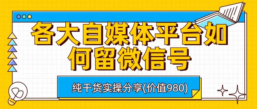 各大自媒体平台如何留微信号，详细实操教学-云阁资源网