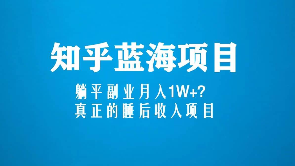 知乎蓝海玩法，真正的睡后收入项目（6节视频课）-云阁资源网