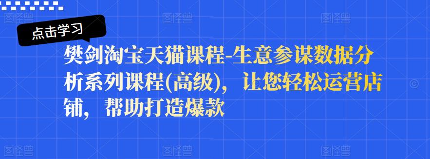 樊剑淘宝天猫课程-生意参谋数据分析系列课程(高级)，让您轻松运营店铺，帮助打造爆款-云阁资源网