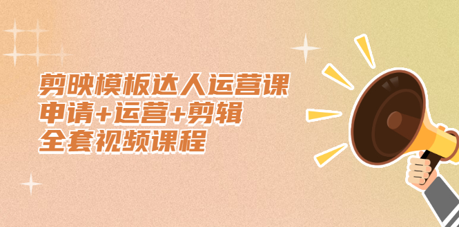 剪映模板达人运营课，申请+运营+剪辑全套视频课程-云阁资源网