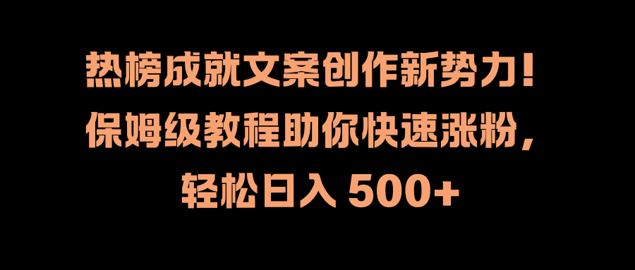 热榜成就文案创作新势力！保姆级教程助你快速涨粉，轻松日入 500+-云阁资源网