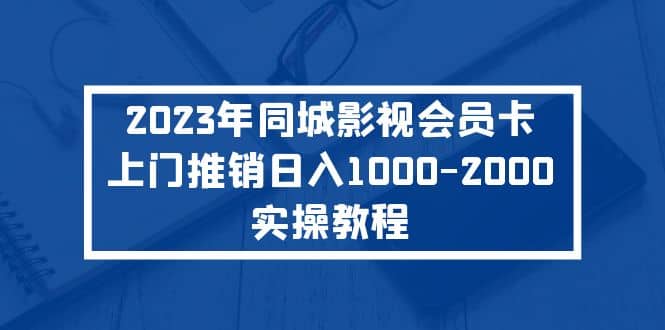 2023年同城影视会员卡上门推销实操教程-云阁资源网