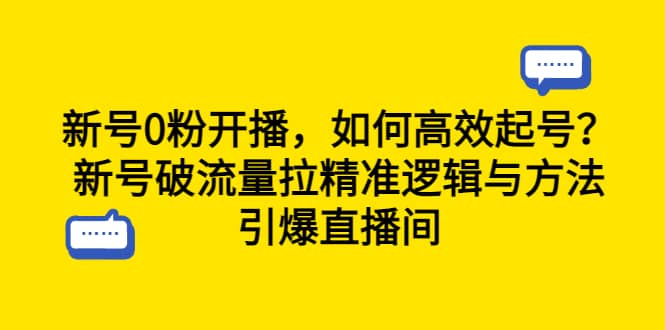 新号0粉开播，如何高效起号？新号破流量拉精准逻辑与方法，引爆直播间-云阁资源网