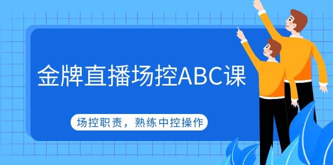 金牌直播场控ABC课，场控职责，熟练中控操作-云阁资源网