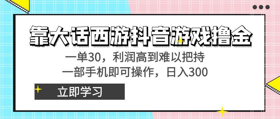 靠大话西游抖音游戏撸金，一单30，利润高到难以把持，一部手机即可操作-云阁资源网