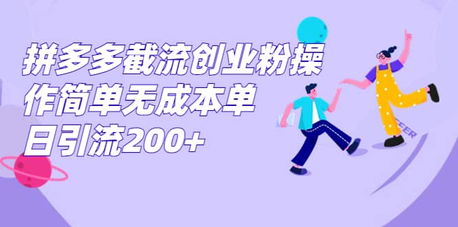 拼多多截流创业粉操作简单无成本单日引流200+-云阁资源网