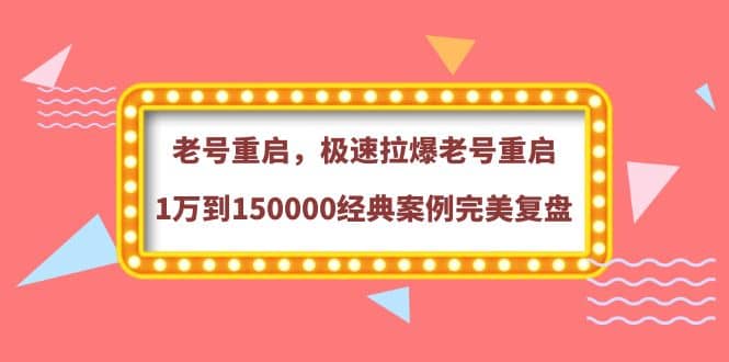 老号重启，极速拉爆老号重启1万到150000经典案例完美复盘-云阁资源网
