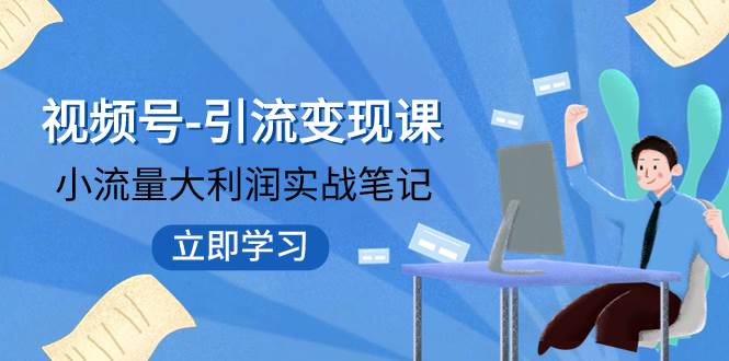 视频号-引流变现课：小流量大利润实战笔记  冲破传统思维 重塑品牌格局!-云阁资源网