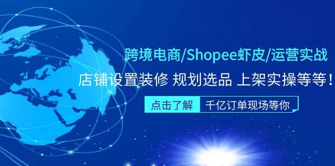跨境电商/Shopee虾皮/运营实战训练营：店铺设置装修 规划选品 上架实操等等-云阁资源网