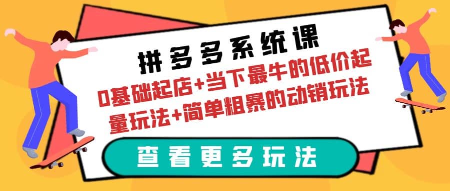 拼多多系统课：0基础起店+当下最牛的低价起量玩法+简单粗暴的动销玩法-云阁资源网