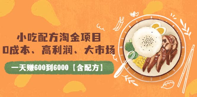 小吃配方淘金项目：0成本、高利润、大市场，一天赚600到6000【含配方】-云阁资源网
