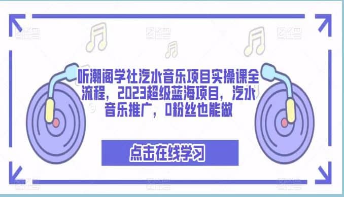 听潮阁学社汽水音乐项目实操课全流程，2023超级蓝海项目，汽水音乐推广，0粉丝也能做-云阁资源网