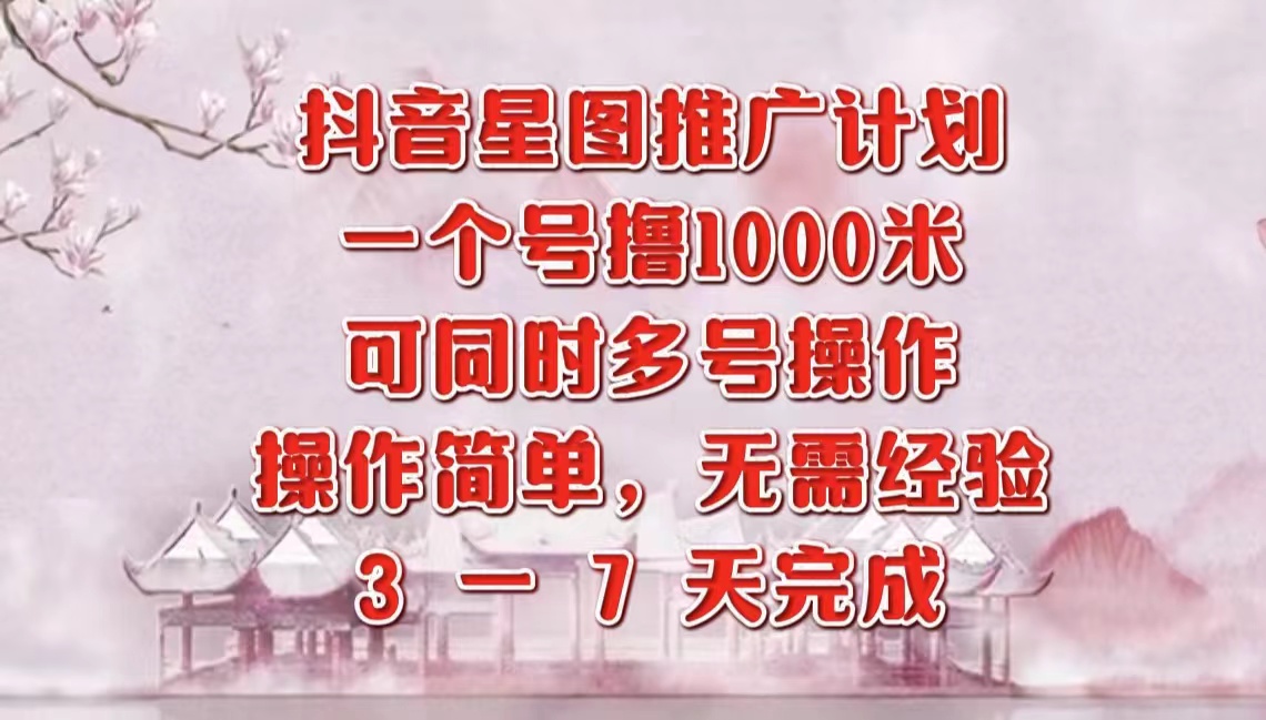 抖音星图推广项目，3-7天就能完成，每单1000元，可多号一起做-云阁资源网