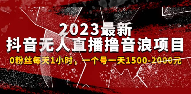 2023最新抖音无人直播撸音浪项目，0粉丝每天1小时，一个号一天1500-2000元-云阁资源网
