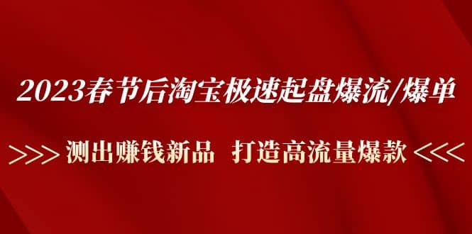 2023春节后淘宝极速起盘爆流/爆单：测出赚钱新品 打造高流量爆款-云阁资源网