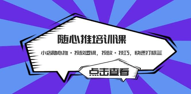 随心推培训课：小店随心推·投放逻辑，投放·技巧，快速打标签-云阁资源网