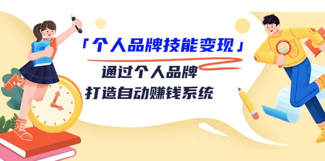 「个人品牌技能变现」通过个人品牌-打造自动赚钱系统（29节视频课程）-云阁资源网
