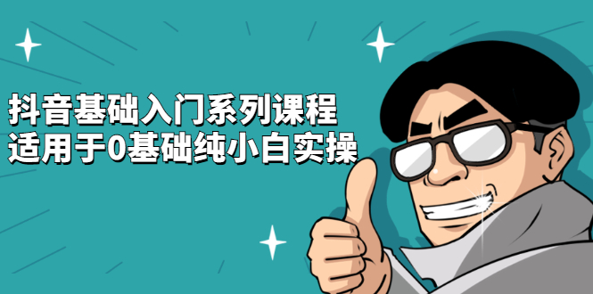 抖音基础入门系列课程，适用于0基础纯小白实操-云阁资源网