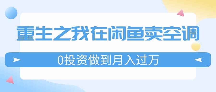 重生之我在闲鱼卖空调，0投资做到月入过万，迎娶白富美，走上人生巅峰-云阁资源网