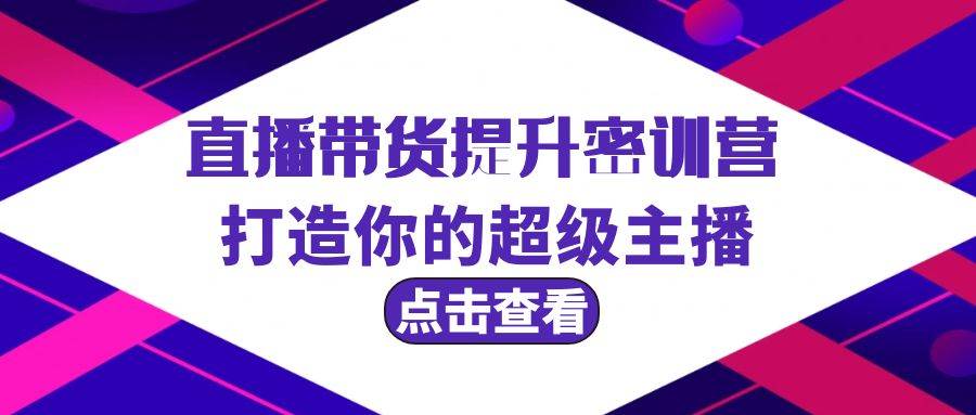 直播带货提升特训营，打造你的超级主播（3节直播课+配套资料）-云阁资源网
