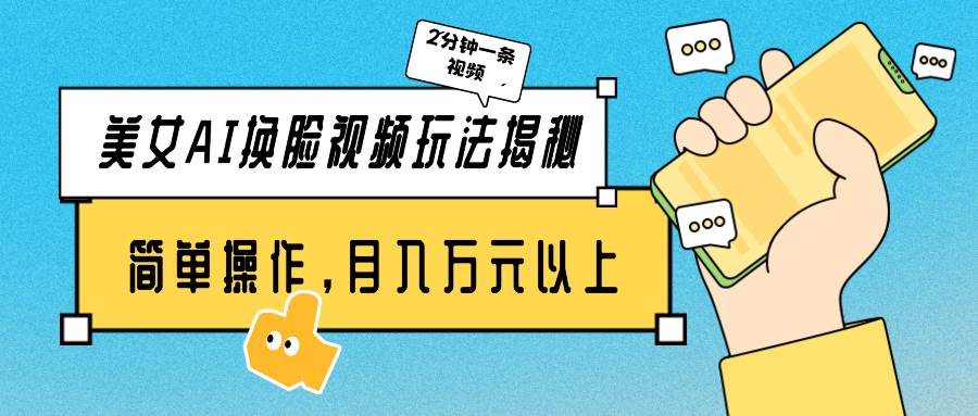 美女AI换脸视频玩法揭秘：2分钟制作一条，简单操作月入万元以上！-云阁资源网