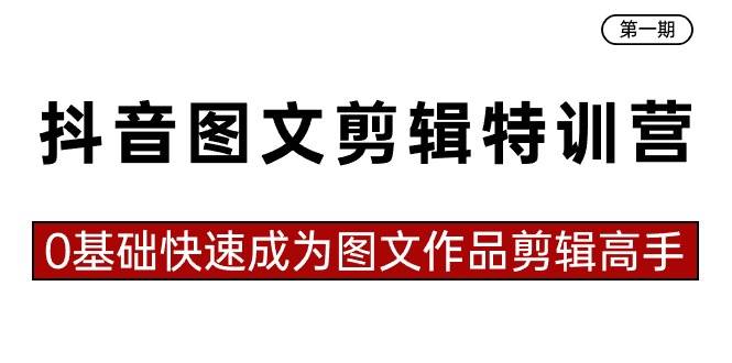 抖音图文剪辑特训营第一期，0基础快速成为图文作品剪辑高手（23节课）-云阁资源网